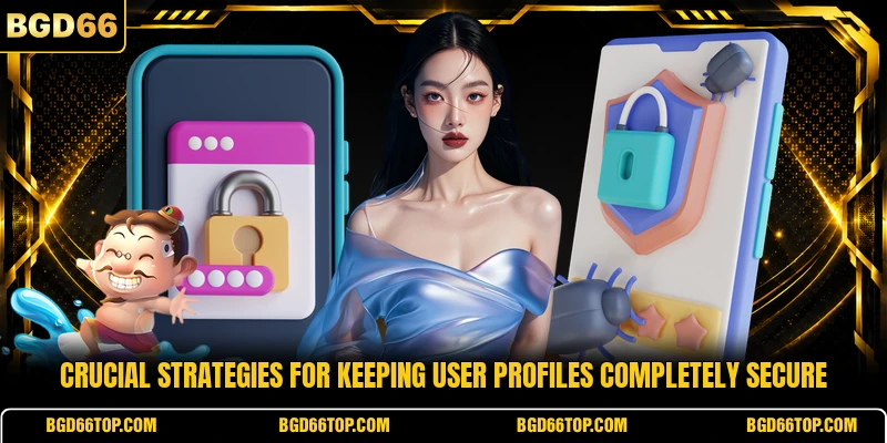 Crucial strategies for keeping user profiles completely secure