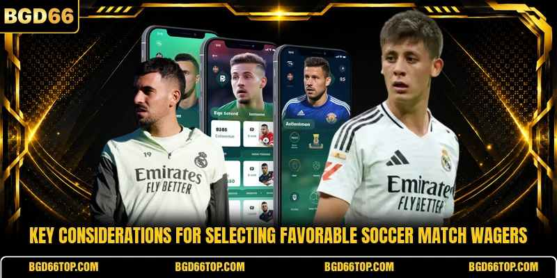 Key considerations for selecting favorable soccer match wagers