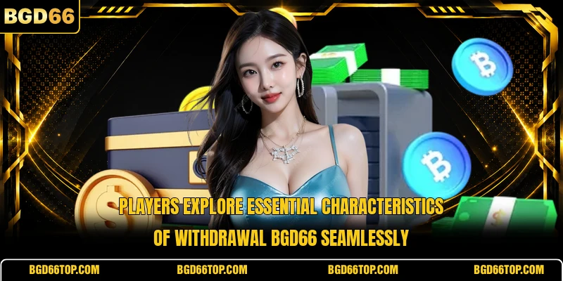 Players explore essential characteristics of withdrawal BGD66 seamlessly