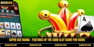 Super Ace BGD66 - Features Of The Card Slot Game For Users