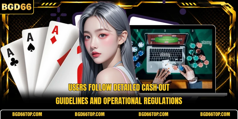 Users follow detailed cash out guidelines and operational regulations